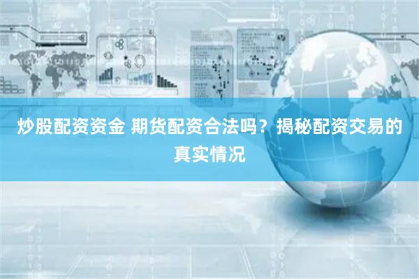 炒股配资资金 期货配资合法吗？揭秘配资交易的真实情况