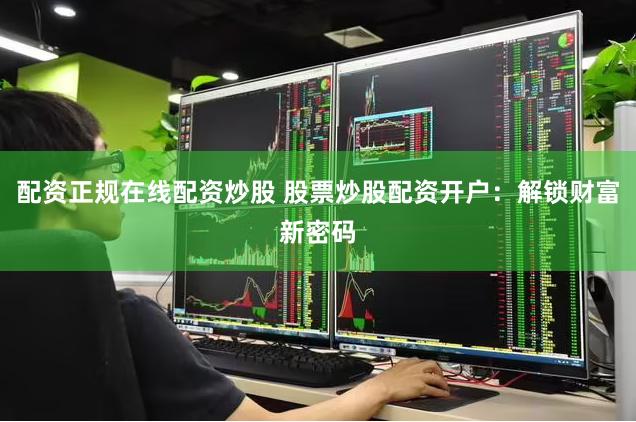 配资正规在线配资炒股 股票炒股配资开户：解锁财富新密码