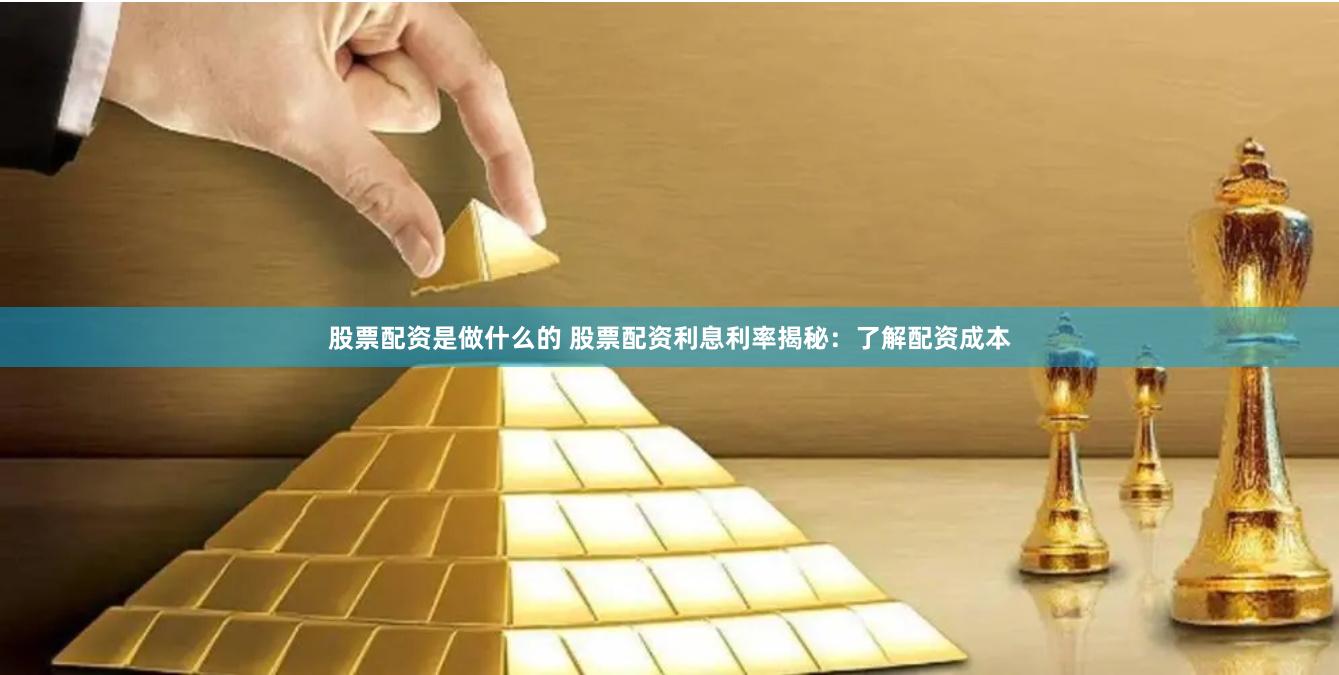 股票配资是做什么的 股票配资利息利率揭秘：了解配资成本
