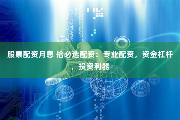 股票配资月息 拾必选配资：专业配资，资金杠杆，投资利器