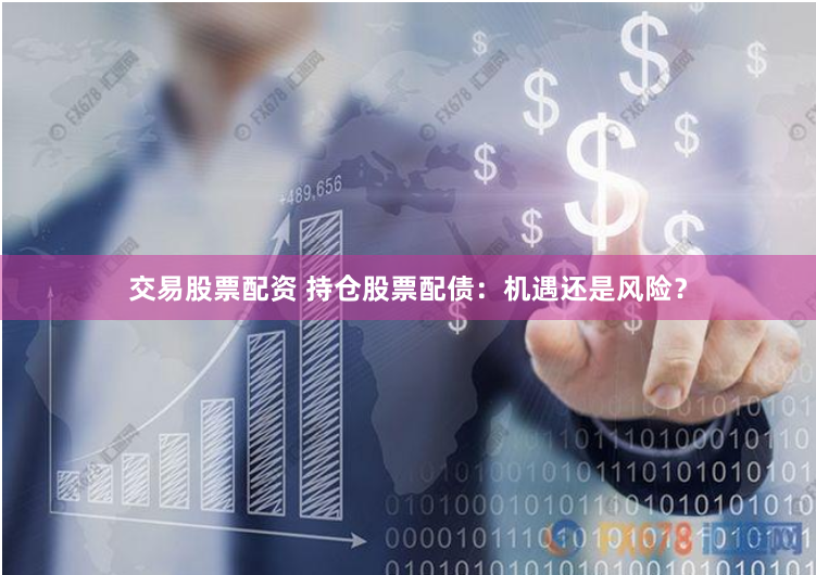 交易股票配资 持仓股票配债：机遇还是风险？