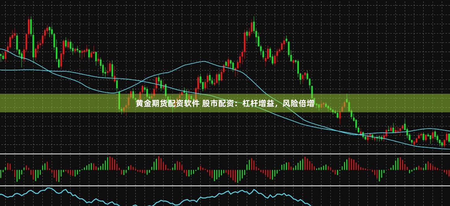 黄金期货配资软件 股市配资：杠杆增益，风险倍增
