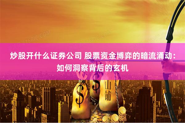 炒股开什么证券公司 股票资金博弈的暗流涌动：如何洞察背后的玄机