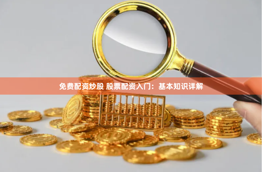 免费配资炒股 股票配资入门：基本知识详解