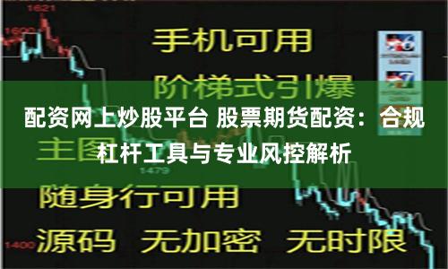 配资网上炒股平台 股票期货配资：合规杠杆工具与专业风控解析