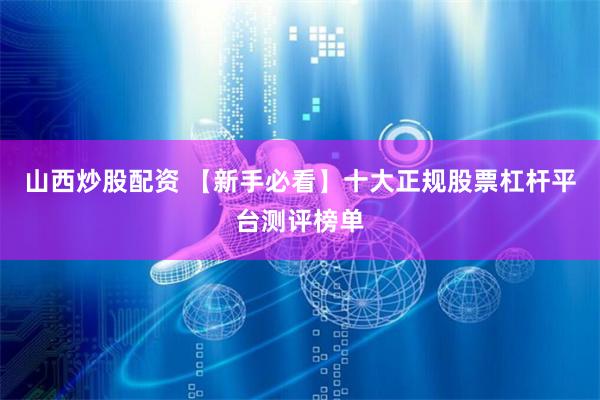 山西炒股配资 【新手必看】十大正规股票杠杆平台测评榜单