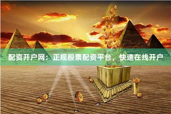 配资开户网：正规股票配资平台，快速在线开户
