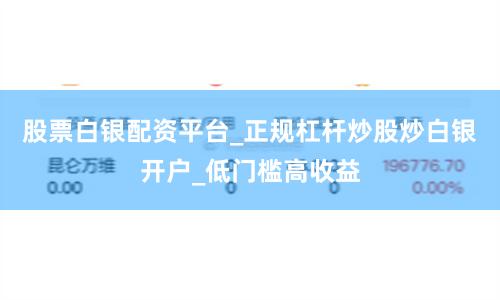 股票白银配资平台_正规杠杆炒股炒白银开户_低门槛高收益