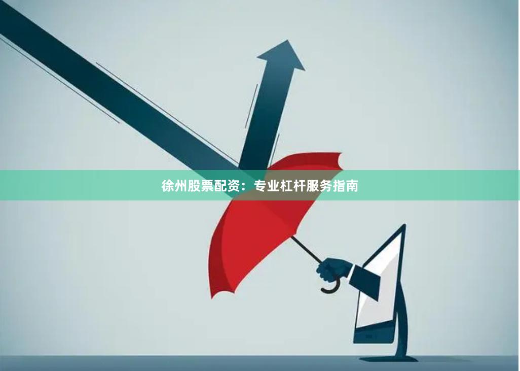 徐州股票配资：专业杠杆服务指南
