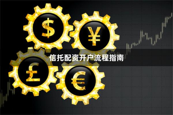 信托配资开户流程指南