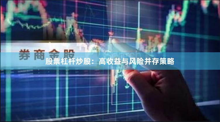 股票杠杆炒股：高收益与风险并存策略