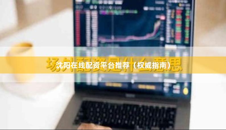 沈阳在线配资平台推荐（权威指南）