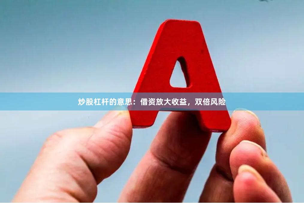 炒股杠杆的意思：借资放大收益，双倍风险