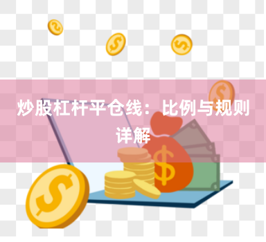 炒股杠杆平仓线：比例与规则详解