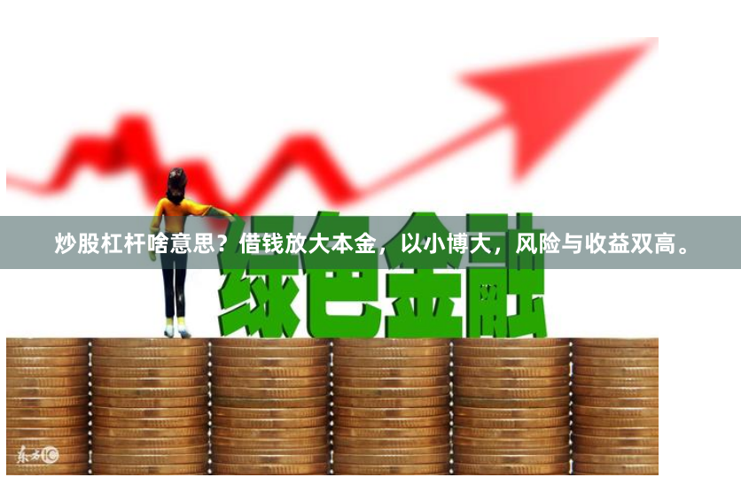 炒股杠杆啥意思？借钱放大本金，以小博大，风险与收益双高。