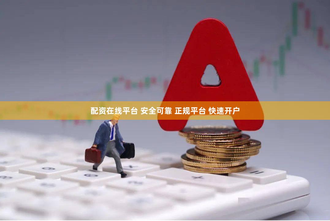 配资在线平台 安全可靠 正规平台 快速开户