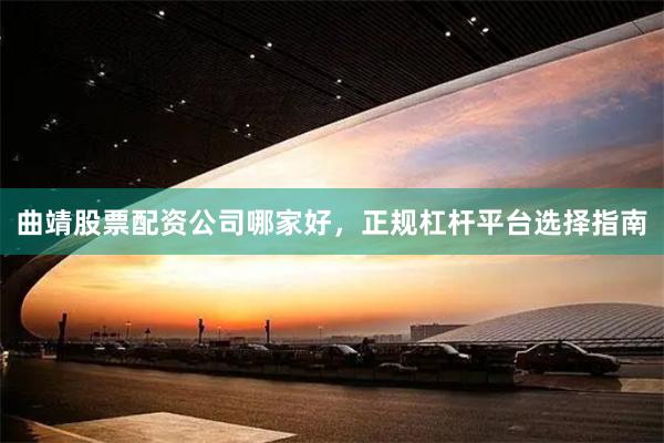 曲靖股票配资公司哪家好，正规杠杆平台选择指南
