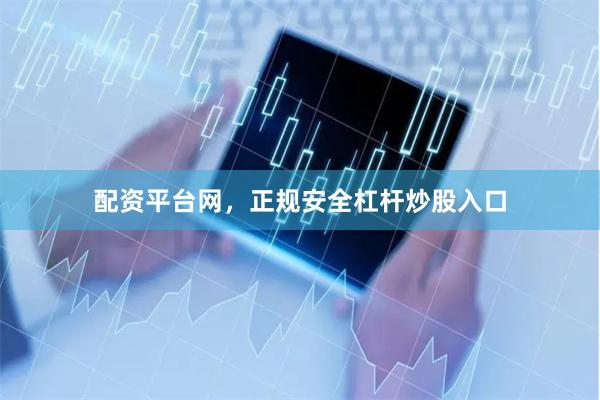 配资平台网，正规安全杠杆炒股入口