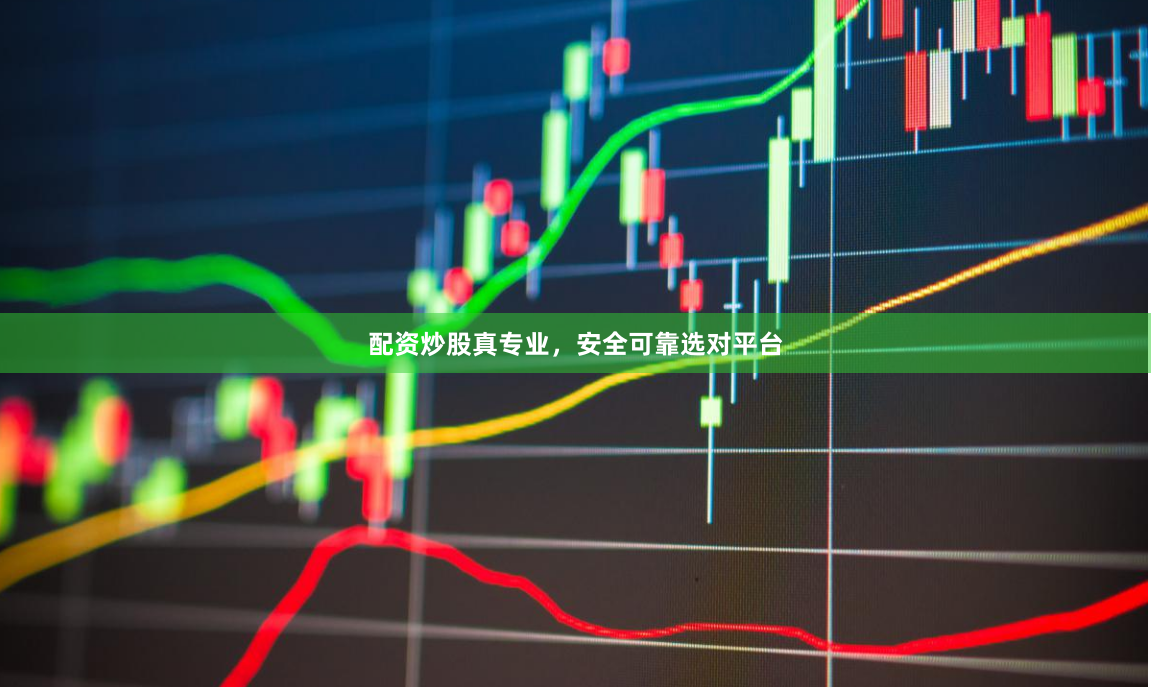 配资炒股真专业，安全可靠选对平台