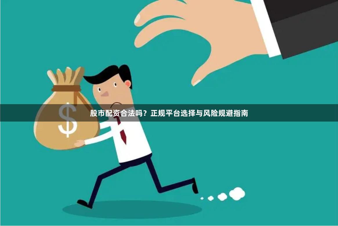 股市配资合法吗？正规平台选择与风险规避指南
