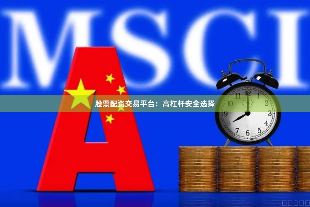 股票配资交易平台：高杠杆安全选择