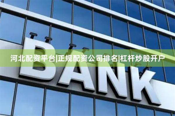 河北配资平台|正规配资公司排名|杠杆炒股开户