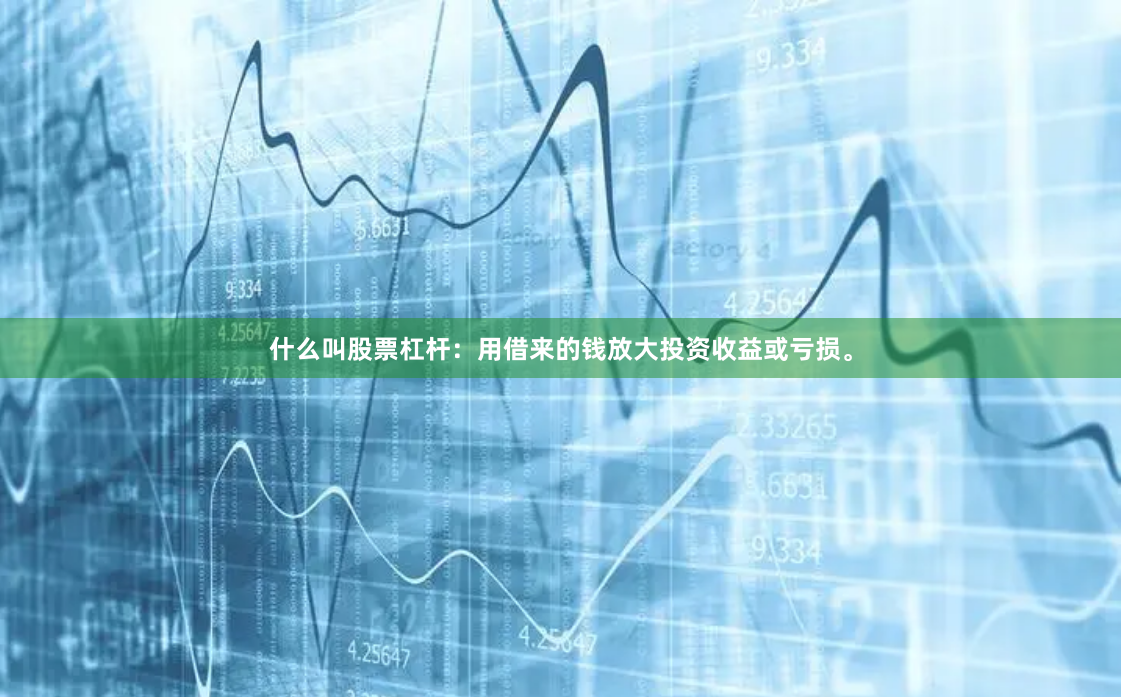 什么叫股票杠杆：用借来的钱放大投资收益或亏损。