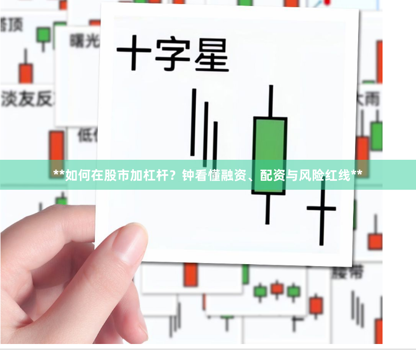 **如何在股市加杠杆？钟看懂融资、配资与风险红线**